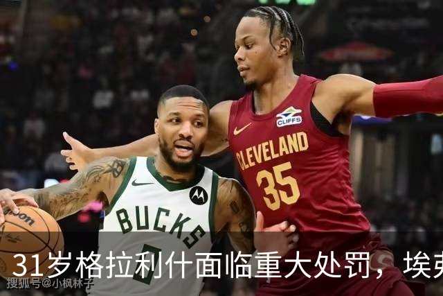 31岁格拉利什面临重大处罚，埃弗顿未来堪忧